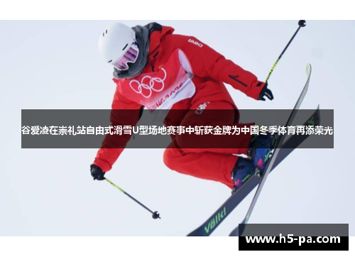 谷爱凌在崇礼站自由式滑雪U型场地赛事中斩获金牌为中国冬季体育再添荣光