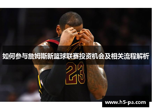 如何参与詹姆斯新篮球联赛投资机会及相关流程解析