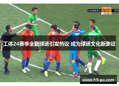 工体24赛季全勤球迷引发热议 成为球迷文化新象征