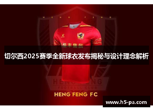 切尔西2025赛季全新球衣发布揭秘与设计理念解析 切尔西2025赛季全新球衣发布揭秘与设计理念解析