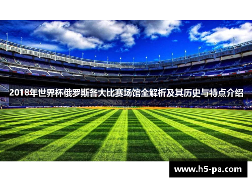 2018年世界杯俄罗斯各大比赛场馆全解析及其历史与特点介绍