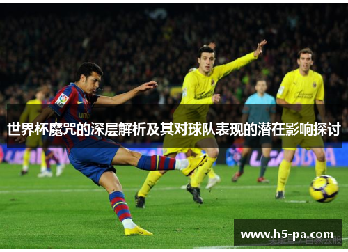 世界杯魔咒的深层解析及其对球队表现的潜在影响探讨