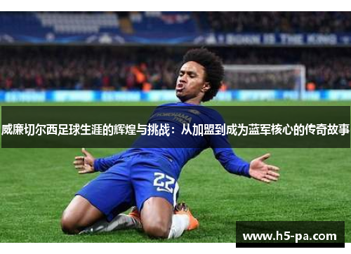 威廉切尔西足球生涯的辉煌与挑战：从加盟到成为蓝军核心的传奇故事
