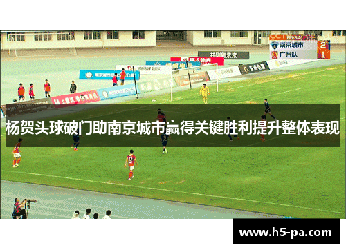 杨贺头球破门助南京城市赢得关键胜利提升整体表现 杨贺头球破门助南京城市赢得关键胜利提升整体表现