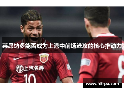 莱昂纳多能否成为上港中前场进攻的核心推动力 莱昂纳多能否成为上港中前场进攻的核心推动力