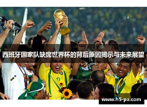 西班牙国家队缺席世界杯的背后原因揭示与未来展望 西班牙国家队缺席世界杯的背后原因揭示与未来展望