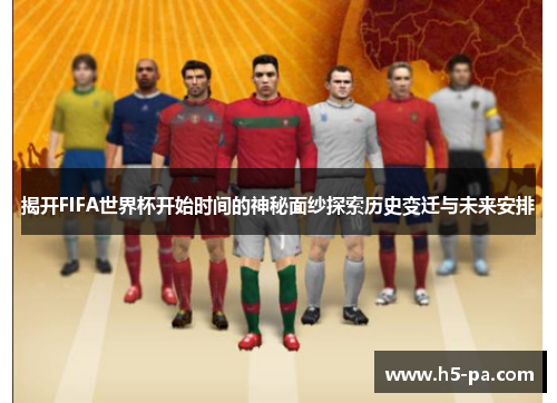 揭开FIFA世界杯开始时间的神秘面纱探索历史变迁与未来安排