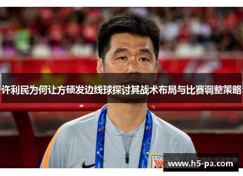 许利民为何让方硕发边线球探讨其战术布局与比赛调整策略