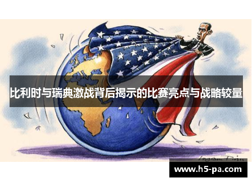 比利时与瑞典激战背后揭示的比赛亮点与战略较量