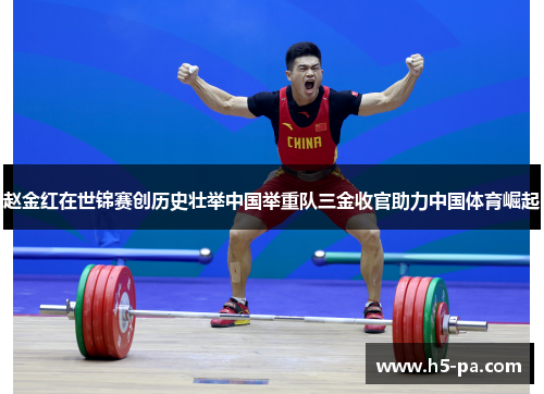 赵金红在世锦赛创历史壮举中国举重队三金收官助力中国体育崛起