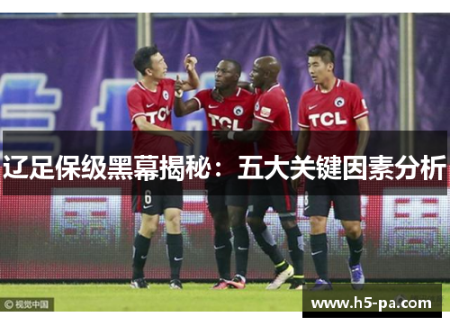 辽足保级黑幕揭秘：五大关键因素分析