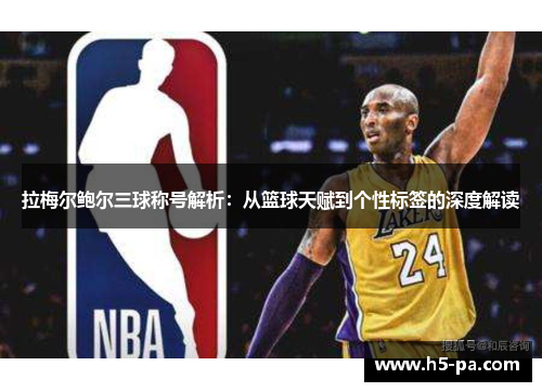 拉梅尔鲍尔三球称号解析:从篮球天赋到个性标签的深度解读 拉梅尔鲍尔三球称号解析:从篮球天赋到个性标签的深度解读