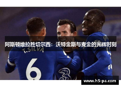 阿斯顿维拉胜切尔西：沃特金斯与麦金的光辉时刻