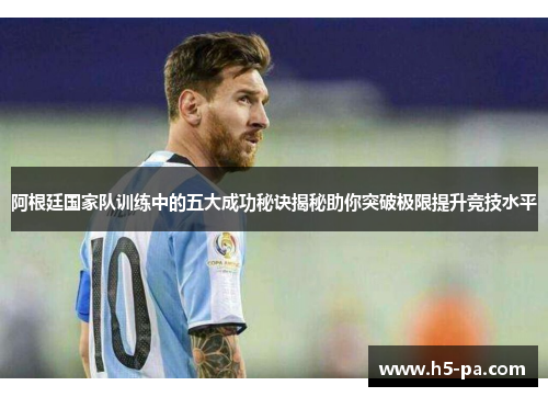 阿根廷国家队训练中的五大成功秘诀揭秘助你突破极限提升竞技水平