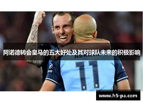 阿诺德转会皇马的五大好处及其对球队未来的积极影响