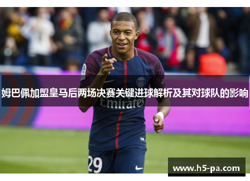 姆巴佩加盟皇马后两场决赛关键进球解析及其对球队的影响