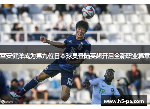 富安健洋成为第九位日本球员登陆英超开启全新职业篇章 富安健洋成为第九位日本球员登陆英超开启全新职业篇章