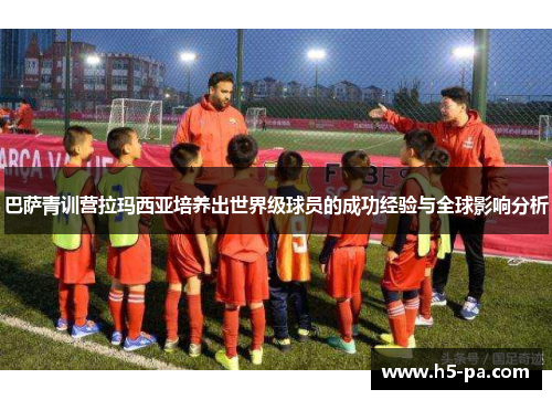 巴萨青训营拉玛西亚培养出世界级球员的成功经验与全球影响分析