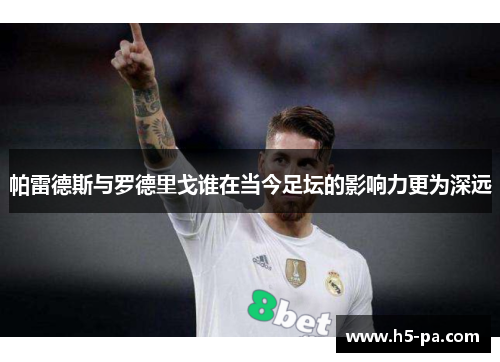 帕雷德斯与罗德里戈谁在当今足坛的影响力更为深远