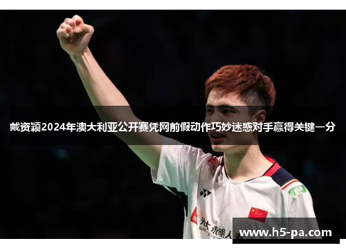 戴资颖2024年澳大利亚公开赛凭网前假动作巧妙迷惑对手赢得关键一分