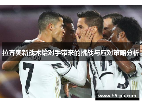 拉齐奥新战术给对手带来的挑战与应对策略分析