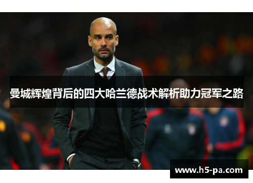 曼城辉煌背后的四大哈兰德战术解析助力冠军之路 曼城辉煌背后的四大哈兰德战术解析助力冠军之路