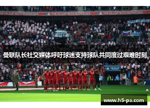 曼联队长社交媒体呼吁球迷支持球队共同度过艰难时刻 曼联队长社交媒体呼吁球迷支持球队共同度过艰难时刻