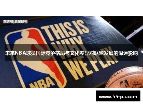 未来NBA球员国际竞争格局与文化差异对联盟发展的深远影响 未来NBA球员国际竞争格局与文化差异对联盟发展的深远影响