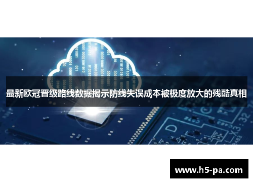 最新欧冠晋级路线数据揭示防线失误成本被极度放大的残酷真相
