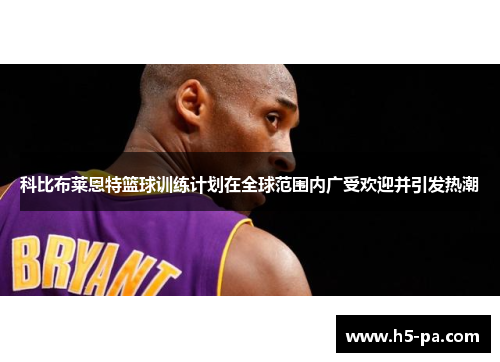 科比布莱恩特篮球训练计划在全球范围内广受欢迎并引发热潮