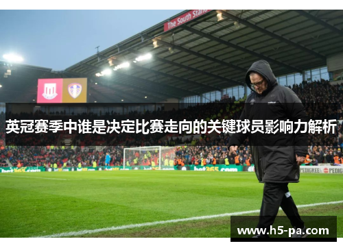 英冠赛季中谁是决定比赛走向的关键球员影响力解析