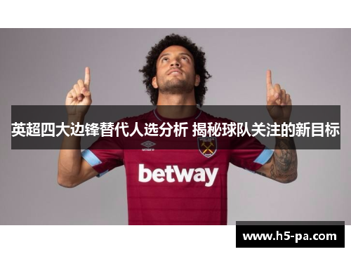 英超四大边锋替代人选分析 揭秘球队关注的新目标