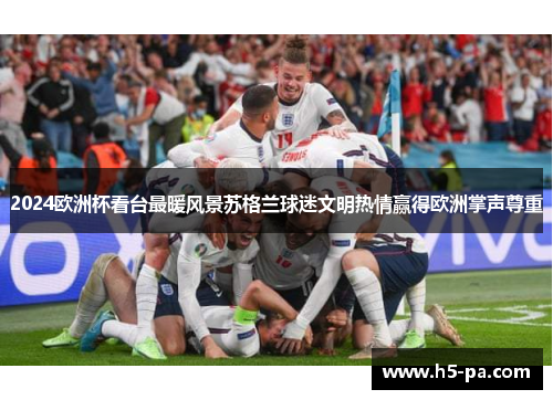 2024欧洲杯看台最暖风景苏格兰球迷文明热情赢得欧洲掌声尊重 2024欧洲杯看台最暖风景苏格兰球迷文明热情赢得欧洲掌声尊重