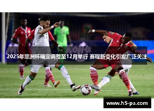 2025年非洲杯确定调整至12月举行 赛程新变化引发广泛关注