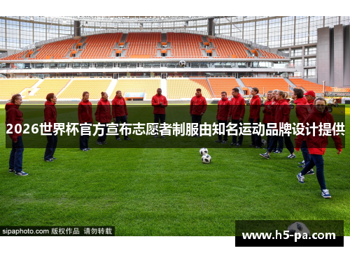 2026世界杯官方宣布志愿者制服由知名运动品牌设计提供