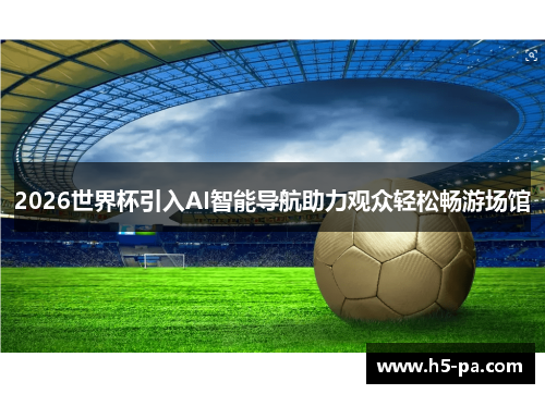 2026世界杯引入AI智能导航助力观众轻松畅游场馆
