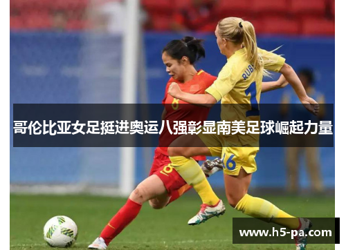 哥伦比亚女足挺进奥运八强彰显南美足球崛起力量 哥伦比亚女足挺进奥运八强彰显南美足球崛起力量