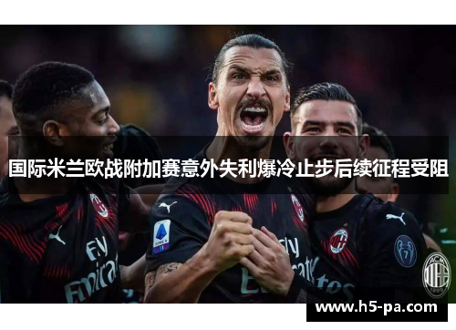国际米兰欧战附加赛意外失利爆冷止步后续征程受阻