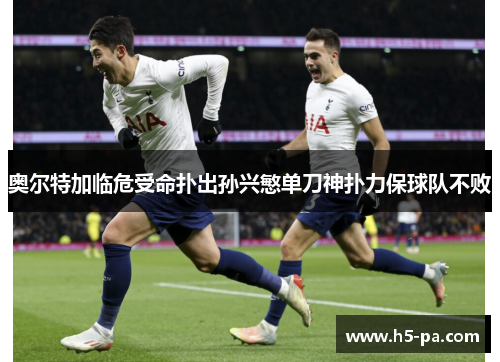 奥尔特加临危受命扑出孙兴慜单刀神扑力保球队不败