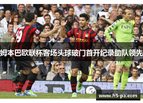 姆本巴欧联杯客场头球破门首开纪录助队领先