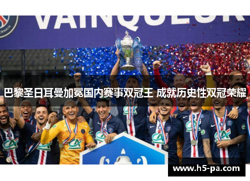 巴黎圣日耳曼加冕国内赛事双冠王 成就历史性双冠荣耀