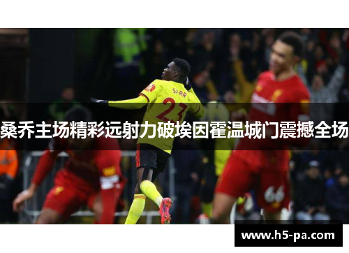 桑乔主场精彩远射力破埃因霍温城门震撼全场