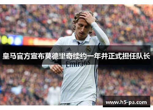 皇马官方宣布莫德里奇续约一年并正式担任队长