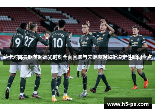 萨卡对阵曼联英超高光时刻全面回顾与关键表现解析决定性瞬间盘点