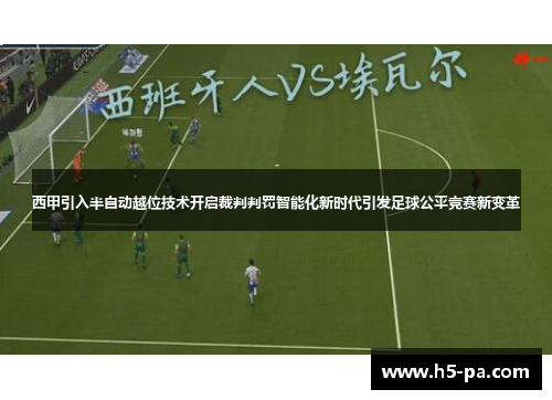 西甲引入半自动越位技术开启裁判判罚智能化新时代引发足球公平竞赛新变革