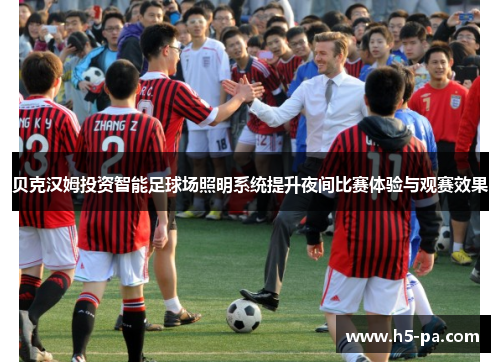 贝克汉姆投资智能足球场照明系统提升夜间比赛体验与观赛效果 贝克汉姆投资智能足球场照明系统提升夜间比赛体验与观赛效果