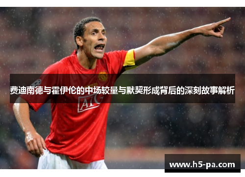 费迪南德与霍伊伦的中场较量与默契形成背后的深刻故事解析