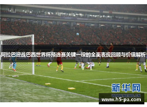 阿拉巴迎战巴西世界杯预选赛关键一役的全面表现回顾与价值解析