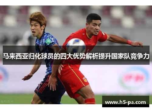 马来西亚归化球员的四大优势解析提升国家队竞争力