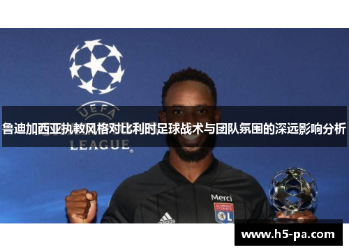 鲁迪加西亚执教风格对比利时足球战术与团队氛围的深远影响分析